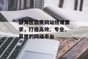 静海区品质网站搭建要求,打造高效、专业、易用的网络平台 静海区品质网站搭建要求,打造高效、专业、易用的网络平台