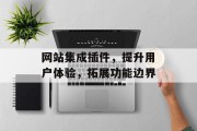 网站集成插件,提升用户体验,拓展功能边界 网站集成插件,提升用户体验,拓展功能边界