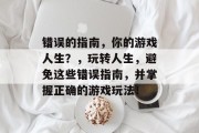 错误的指南,你的游戏人生?,玩转人生,避免这些错误指南,并掌握正确的游戏玩法! 错误的指南,你的游戏人生?,玩转人生,避免这些错误指南,并掌握正确的游戏玩法!