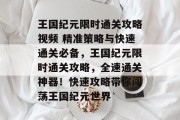 王国纪元限时通关攻略视频 精准策略与快速通关必备,王国纪元限时通关攻略,全速通关神器!快速攻略带你闯荡王国纪元世界