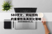 SEO优化,网站结构的重要性及其优化策略 SEO优化,网站结构的重要性及其优化策略