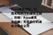 Asna通关攻略,打造无阻前行的通关之路,攻略!Asna通关全攻略,无阻前行的通关之路大公开