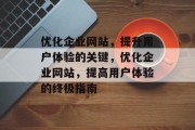 优化企业网站,提升用户体验的关键,优化企业网站,提高用户体验的终极指南 优化企业网站,提升用户体验的关键,优化企业网站,提高用户体验的终极指南