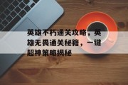 英雄不朽通关攻略,英雄无畏通关秘籍,一键超神策略揭秘 英雄不朽通关攻略,英雄无畏通关秘籍,一键超神策略揭秘