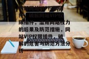 破解网站VIP权限插件,破解网站VIP权限插件,滥用网站权力的后果及防范措施,网站VIP权限插件,破解的危害与防范方法分析 破解网站VIP权限插件,破解网站VIP权限插件,滥用网站权力的后果及防范措施,网站VIP权限插件,破解的危害与防范方法分析