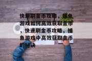 快速刷金币攻略，捕鱼游戏如何高效获取金币，快速刷金币攻略，捕鱼游戏中高效获取金币的秘诀
