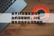 关于18乐捕鱼游戏平台的深度解析，18乐捕鱼游戏平台深度解析