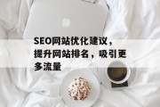 SEO网站优化建议,提升网站排名,吸引更多流量 SEO网站优化建议,提升网站排名,吸引更多流量