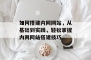 如何搭建内网网站，从基础到实践，轻松掌握内网网站搭建技巧