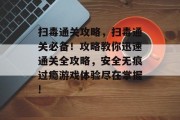 扫毒通关攻略,扫毒通关必备!攻略教你迅速通关全攻略,安全无痕过瘾游戏体验尽在掌握! 扫毒通关攻略,扫毒通关必备!攻略教你迅速通关全攻略,安全无痕过瘾游戏体验尽在掌握!