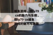 捕鱼游戏，瓒ly79 cn的魅力与乐趣，瓒ly79 cn捕鱼游戏的魅力与乐趣