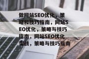 做网站SEO优化，策略和技巧指南，网站SEO优化，策略与技巧指南，网站SEO优化实战，策略与技巧指南