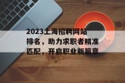 2023上海招聘网站排名,助力求职者精准匹配,开启职业新篇章 2023上海招聘网站排名,助力求职者精准匹配,开启职业新篇章