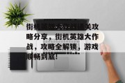 街机英雄大作战通关攻略分享,街机英雄大作战,攻略全解锁,游戏顺畅到底! 街机英雄大作战通关攻略分享,街机英雄大作战,攻略全解锁,游戏顺畅到底!