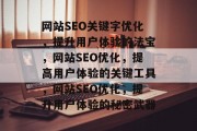 网站SEO关键字优化，提升用户体验的法宝，网站SEO优化，提高用户体验的关键工具，网站SEO优化，提升用户体验的秘密武器