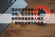 实况足球手游单人通关攻略,实况足球手游,如何快速通关单人模式?策略性攻略为你呈现! 实况足球手游单人通关攻略,实况足球手游,如何快速通关单人模式?策略性攻略为你呈现!