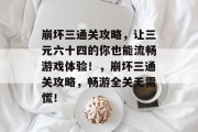 崩坏三通关攻略,让三元六十四的你也能流畅游戏体验!,崩坏三通关攻略,畅游全关无需慌! 崩坏三通关攻略,让三元六十四的你也能流畅游戏体验!,崩坏三通关攻略,畅游全关无需慌!