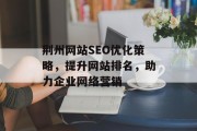 荆州网站SEO优化策略,提升网站排名,助力企业网络营销 荆州网站SEO优化策略,提升网站排名,助力企业网络营销