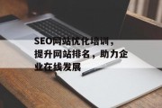 SEO网站优化培训,提升网站排名,助力企业在线发展 SEO网站优化培训,提升网站排名,助力企业在线发展