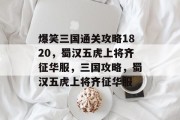 爆笑三国通关攻略1820,蜀汉五虎上将齐征华服,三国攻略,蜀汉五虎上将齐征华服 爆笑三国通关攻略1820,蜀汉五虎上将齐征华服,三国攻略,蜀汉五虎上将齐征华服