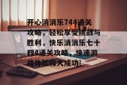 开心消消乐744通关攻略,轻松享受挑战与胜利,快乐消消乐七十四4通关攻略,快速游戏体验和大成功!