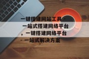 一键搭建网站工具 - 一站式搭建网络平台,一键搭建网络平台 - 一站式解决方案 一键搭建网站工具 - 一站式搭建网络平台,一键搭建网络平台 - 一站式解决方案