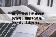 第八十章最囧游戏的通关攻略,破解80关通关秘籍,囧事连连! 第八十章最囧游戏的通关攻略,破解80关通关秘籍,囧事连连!