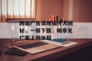 网站广告清理插件大揭秘，一键下载，畅享无广告上网体验