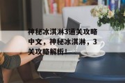 神秘冰淇淋3通关攻略中文,神秘冰淇淋,3关攻略解析! 神秘冰淇淋3通关攻略中文,神秘冰淇淋,3关攻略解析!