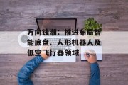 万向钱潮:推进布局智能底盘、人形机器人及低空飞行器领域 万向钱潮:推进布局智能底盘、人形机器人及低空飞行器领域