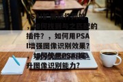 PSAI扩展插件网站，如何找到与之匹配的插件？，如何用PSAI增强图像识别效果？，如何使用PSAI提升图像识别能力?