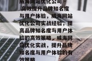 威海网站优化公司 - 高效提升品牌知名度与用户体验,威海网站优化公司实战经验,提高品牌知名度与用户体验的高效策略,威海网站优化实战,提升品牌知名度与用户体验的有效策略 威海网站优化公司 - 高效提升品牌知名度与用户体验,威海网站优化公司实战经验,提高品牌知名度与用户体验的高效策略,威海网站优化实战,提升品牌知名度与用户体验的有效策略