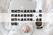 地狱烈火通关攻略,你的通关必备秘籍!,地狱烈火通关攻略,必备秘籍! 地狱烈火通关攻略,你的通关必备秘籍!,地狱烈火通关攻略,必备秘籍!