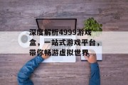 深度解析4999游戏盒，一站式游戏平台，带你畅游虚拟世界