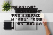 视频|央视315曝光:一次性内裤徒手制作不灭菌 虞城县代加工过“初医生”“贝姿妍”“浪莎”品牌内衣内裤 视频|央视315曝光:一次性内裤徒手制作不灭菌 虞城县代加工过“初医生”“贝姿妍”“浪莎”品牌内衣内裤