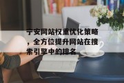 宁安网站权重优化策略,全方位提升网站在搜索引擎中的排名 宁安网站权重优化策略,全方位提升网站在搜索引擎中的排名