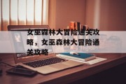 女巫森林大冒险通关攻略,女巫森林大冒险通关攻略 女巫森林大冒险通关攻略,女巫森林大冒险通关攻略
