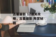 古墓丽影 12通关攻略,古墓丽影 阵营秘籍