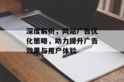 深度解析,网站广告优化策略,助力提升广告效果与用户体验 深度解析,网站广告优化策略,助力提升广告效果与用户体验