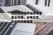 牧野区网络网站搭建备案全攻略,合规运营,开启网络新篇章 牧野区网络网站搭建备案全攻略,合规运营,开启网络新篇章