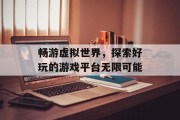 畅游虚拟世界，探索好玩的游戏平台无限可能