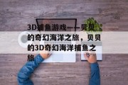 3D捕鱼游戏——贝贝的奇幻海洋之旅,贝贝的3D奇幻海洋捕鱼之旅 3D捕鱼游戏——贝贝的奇幻海洋之旅,贝贝的3D奇幻海洋捕鱼之旅