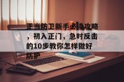 正当防卫新手必读攻略,初入正门,急时反击的10步教你怎样做好防护 正当防卫新手必读攻略,初入正门,急时反击的10步教你怎样做好防护