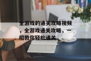 全游戏的通关攻略视频,全游戏通关攻略,一招教你轻松通关