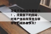 流量不良网站危害巨大!,流量低下的网站,对用户体验及搜索引擎排名的威胁有多大? 流量不良网站危害巨大!,流量低下的网站,对用户体验及搜索引擎排名的威胁有多大?