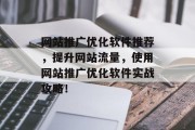 网站推广优化软件推荐,提升网站流量,使用网站推广优化软件实战攻略! 网站推广优化软件推荐,提升网站流量,使用网站推广优化软件实战攻略!