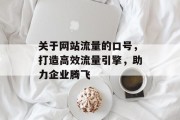 关于网站流量的口号,打造高效流量引擎,助力企业腾飞 关于网站流量的口号,打造高效流量引擎,助力企业腾飞