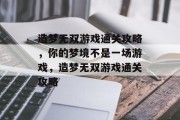 造梦无双游戏通关攻略,你的梦境不是一场游戏,造梦无双游戏通关攻略 造梦无双游戏通关攻略,你的梦境不是一场游戏,造梦无双游戏通关攻略