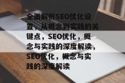 全面解析SEO优化设置,从概念到实践的关键点,SEO优化,概念与实践的深度解读,SEO优化,概念与实践的深度解读