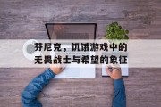 芬尼克,饥饿游戏中的无畏战士与希望的象征 芬尼克,饥饿游戏中的无畏战士与希望的象征